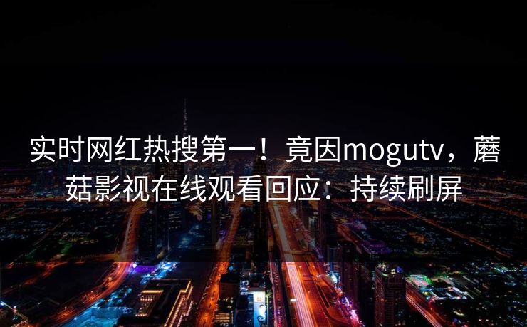 实时网红热搜第一！竟因mogutv，蘑菇影视在线观看回应：持续刷屏