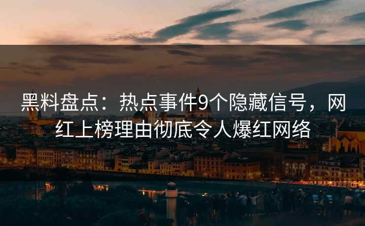 黑料盘点:热点事件9个隐藏信号,网红上榜理由彻底令人爆红网络