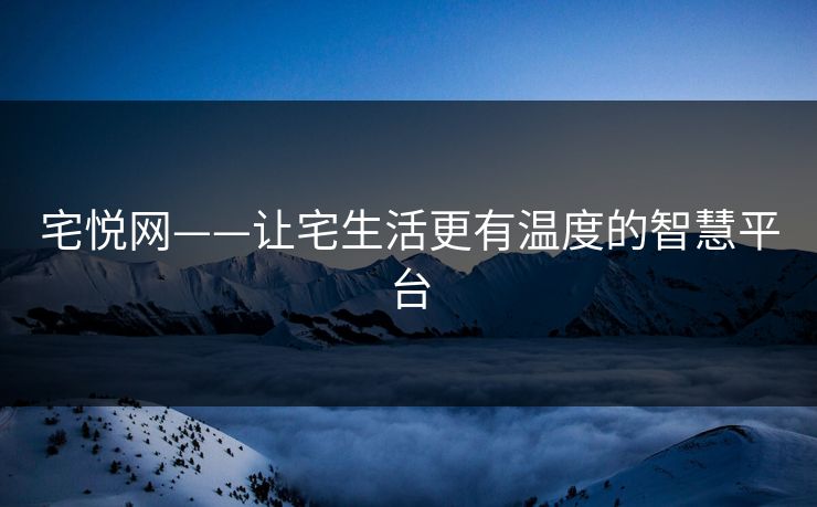 宅悦网——让宅生活更有温度的智慧平台 宅悦网——让宅生活更有温度的智慧平台