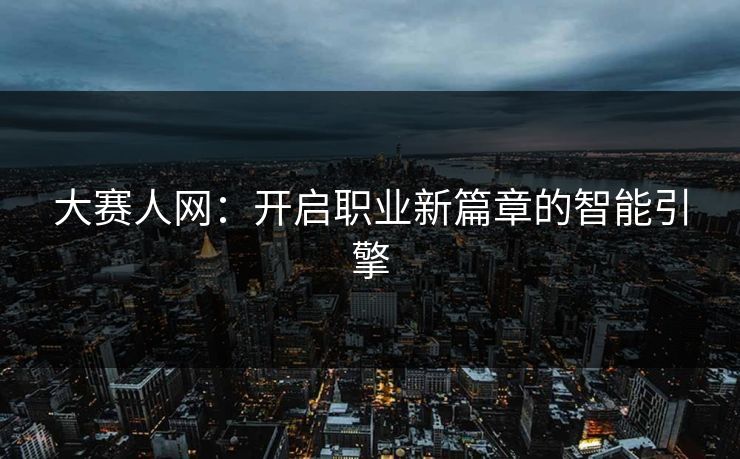 大赛人网：开启职业新篇章的智能引擎