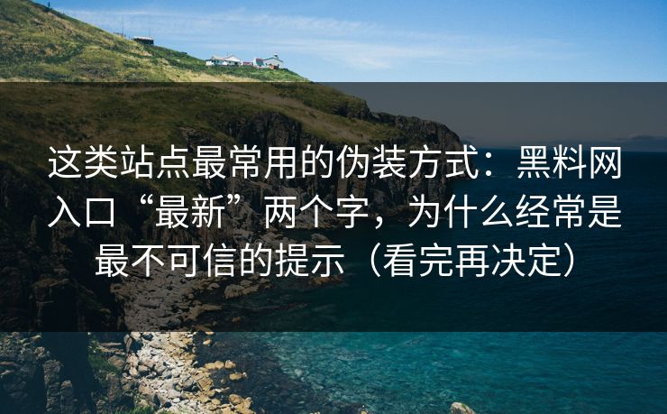 这类站点最常用的伪装方式：黑料网入口“最新”两个字，为什么经常是最不可信的提示（看完再决定）